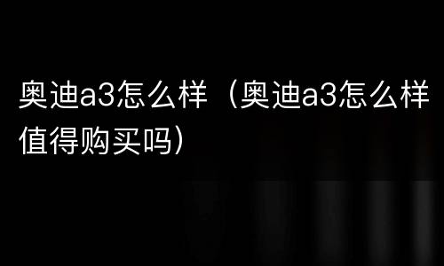 奥迪a3怎么样（奥迪a3怎么样值得购买吗）