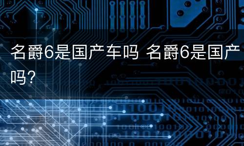 名爵6是国产车吗 名爵6是国产吗?