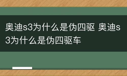 奥迪s3为什么是伪四驱 奥迪s3为什么是伪四驱车