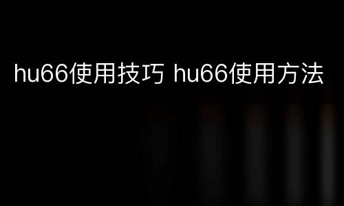 hu66使用技巧 hu66使用方法
