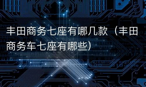 丰田商务七座有哪几款（丰田商务车七座有哪些）