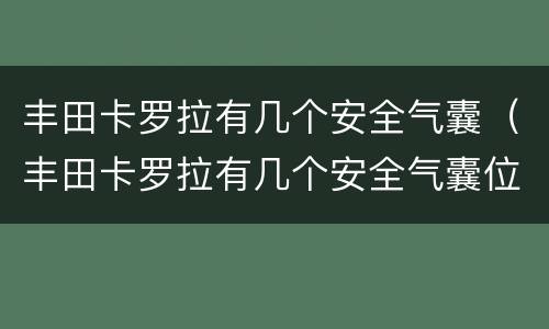 丰田卡罗拉有几个安全气囊（丰田卡罗拉有几个安全气囊位置）