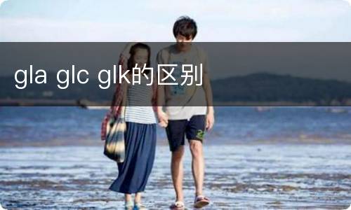 gla glc glk的区别
