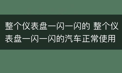 整个仪表盘一闪一闪的 整个仪表盘一闪一闪的汽车正常使用