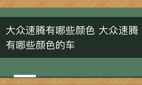 大众速腾有哪些颜色 大众速腾有哪些颜色的车