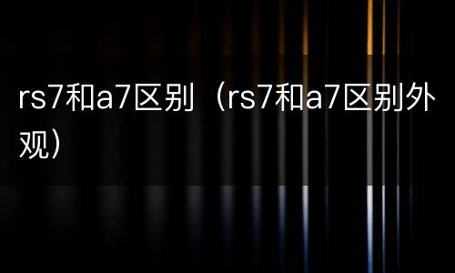 rs7和a7区别（rs7和a7区别外观）
