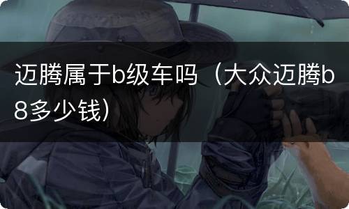 迈腾属于b级车吗（大众迈腾b8多少钱）
