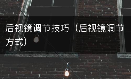 后视镜调节技巧（后视镜调节方式）