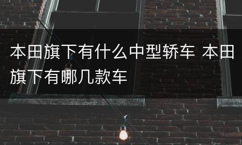 本田旗下有什么中型轿车 本田旗下有哪几款车