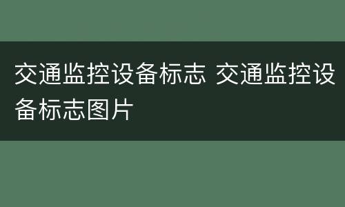 交通监控设备标志 交通监控设备标志图片