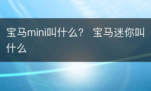 宝马mini叫什么？ 宝马迷你叫什么