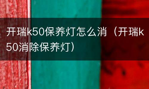 开瑞k50保养灯怎么消（开瑞k50消除保养灯）