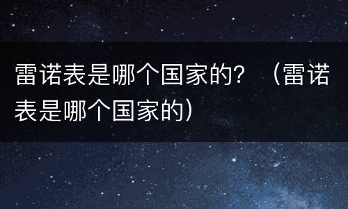 雷诺表是哪个国家的？（雷诺表是哪个国家的）