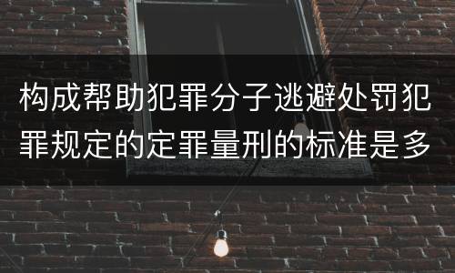 构成帮助犯罪分子逃避处罚犯罪规定的定罪量刑的标准是多少