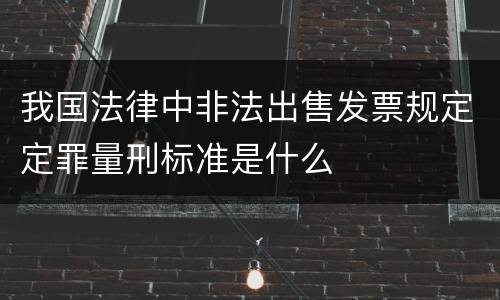 我国法律中非法出售发票规定定罪量刑标准是什么