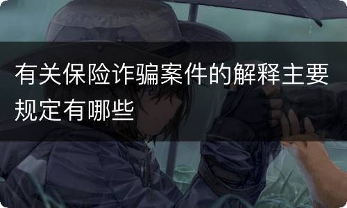 有关保险诈骗案件的解释主要规定有哪些