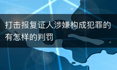 打击报复证人涉嫌构成犯罪的有怎样的判罚
