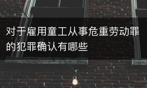 对于雇用童工从事危重劳动罪的犯罪确认有哪些
