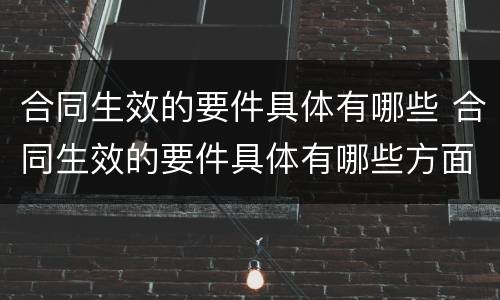 合同生效的要件具体有哪些 合同生效的要件具体有哪些方面