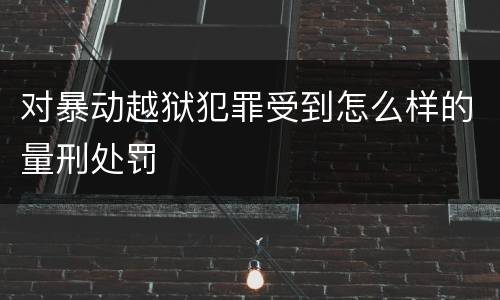 对暴动越狱犯罪受到怎么样的量刑处罚