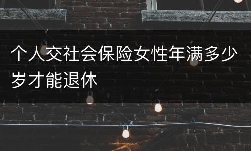 个人交社会保险女性年满多少岁才能退休
