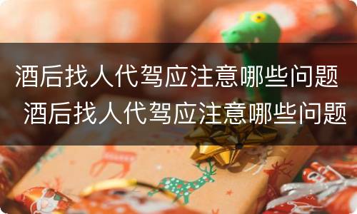 酒后找人代驾应注意哪些问题 酒后找人代驾应注意哪些问题呢