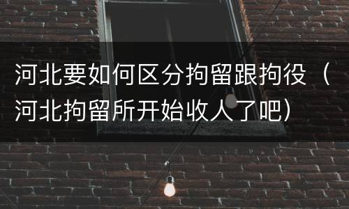 河北要如何区分拘留跟拘役（河北拘留所开始收人了吧）