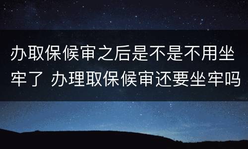 办取保候审之后是不是不用坐牢了 办理取保候审还要坐牢吗?