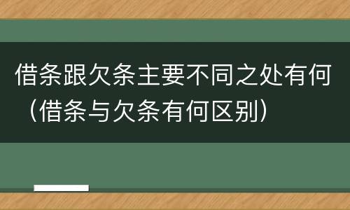 借条跟欠条主要不同之处有何（借条与欠条有何区别）