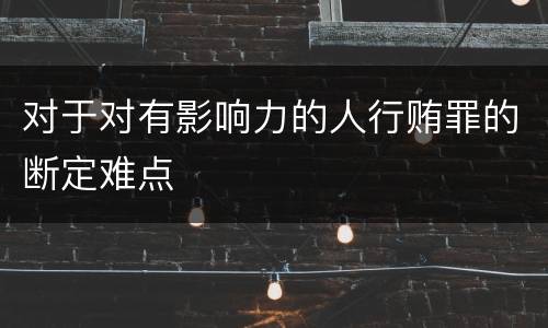 对于对有影响力的人行贿罪的断定难点