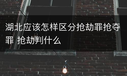 湖北应该怎样区分抢劫罪抢夺罪 抢劫判什么