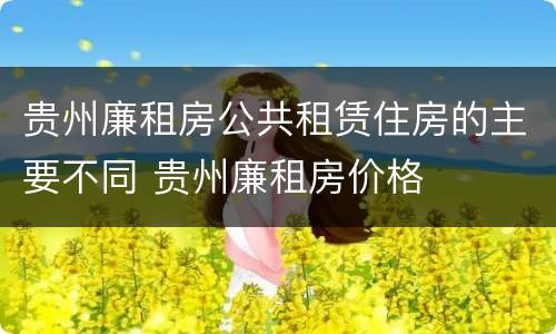贵州廉租房公共租赁住房的主要不同 贵州廉租房价格