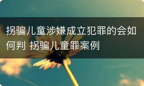 拐骗儿童涉嫌成立犯罪的会如何判 拐骗儿童罪案例