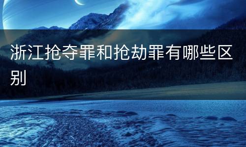 浙江抢夺罪和抢劫罪有哪些区别