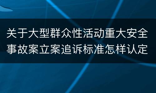 关于大型群众性活动重大安全事故案立案追诉标准怎样认定