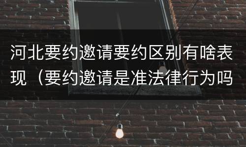 河北要约邀请要约区别有啥表现（要约邀请是准法律行为吗）