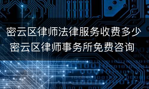 密云区律师法律服务收费多少 密云区律师事务所免费咨询