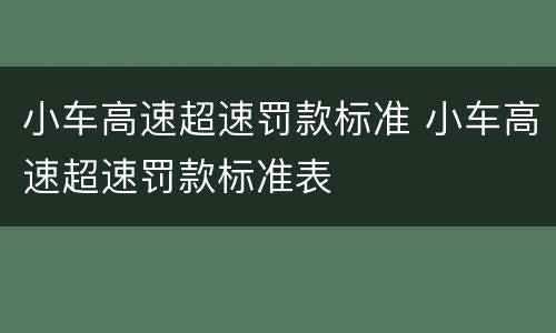 小车高速超速罚款标准 小车高速超速罚款标准表