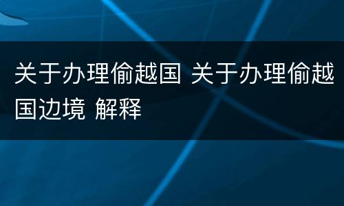 关于办理偷越国 关于办理偷越国边境 解释