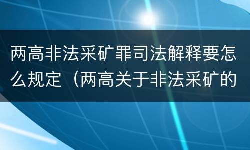 两高非法采矿罪司法解释要怎么规定（两高关于非法采矿的最新司法解释）