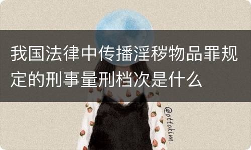 我国法律中传播淫秽物品罪规定的刑事量刑档次是什么
