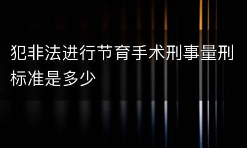 犯非法进行节育手术刑事量刑标准是多少