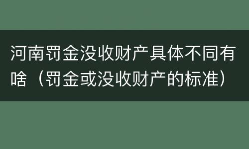 河南罚金没收财产具体不同有啥（罚金或没收财产的标准）