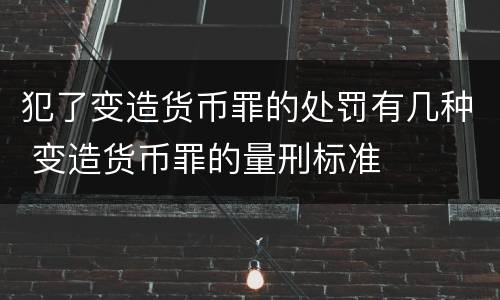 犯了变造货币罪的处罚有几种 变造货币罪的量刑标准