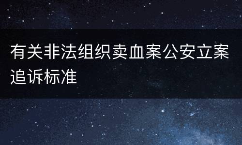 有关非法组织卖血案公安立案追诉标准
