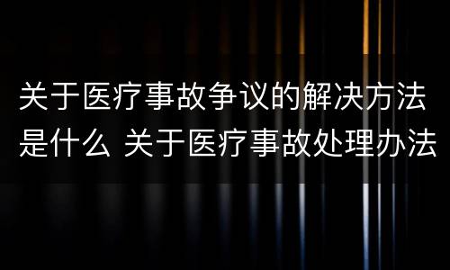 关于医疗事故争议的解决方法是什么 关于医疗事故处理办法若干问题的说明