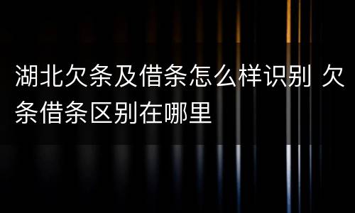湖北欠条及借条怎么样识别 欠条借条区别在哪里