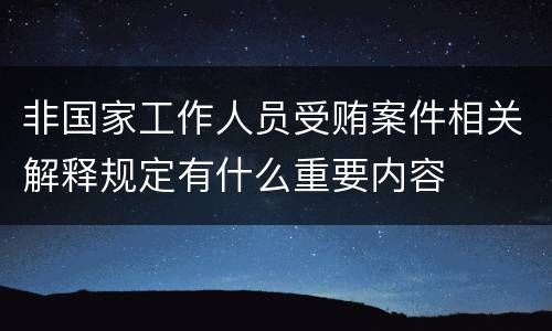 非国家工作人员受贿案件相关解释规定有什么重要内容