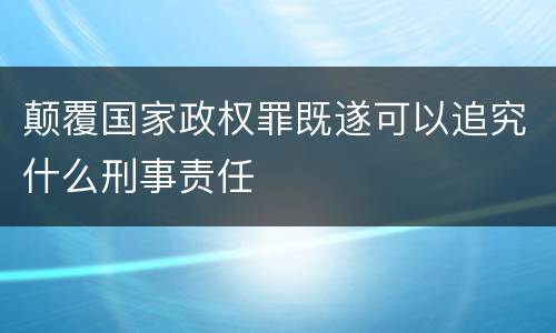 颠覆国家政权罪既遂可以追究什么刑事责任
