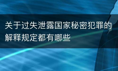 关于过失泄露国家秘密犯罪的解释规定都有哪些